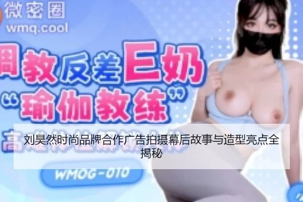 liu-hao-ran-shi-shang-pin-pai-he-zuo-guang-gao-pai-she-mu-hou-gu-shi-yu-zao-xing-liang-dian-quan-jie-mi-2-682.jpg